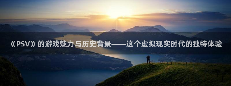 多彩娱乐登录地址：《PSV》的游戏魅力与历史背景——这个虚拟