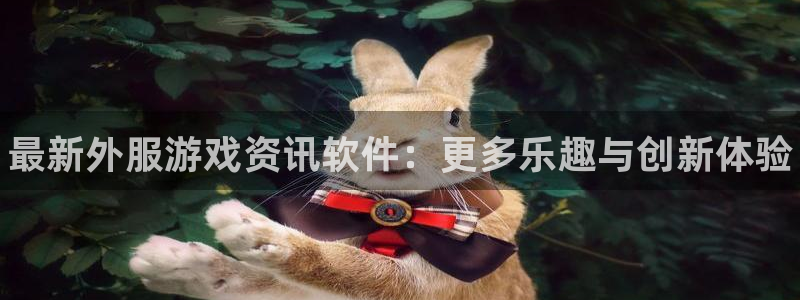 多彩娱乐平台登录：最新外服游戏资讯软件：更多乐趣与创新体验