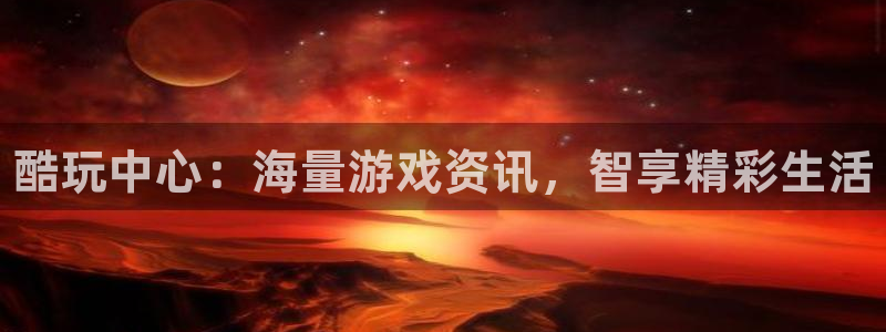 多彩娱乐平台注册开户：酷玩中心：海量游戏资讯，智享精彩生活
