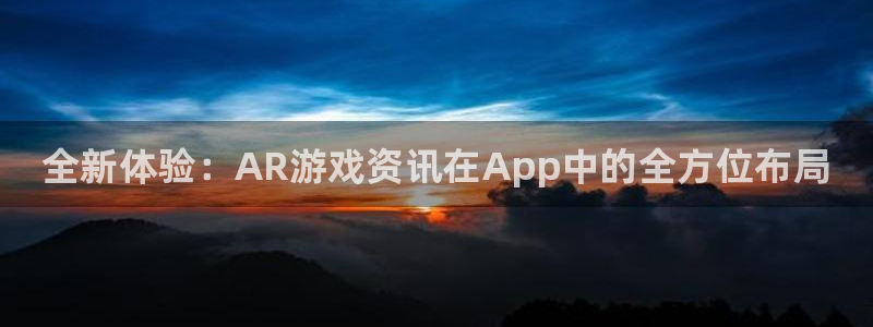 多彩娱乐登录网址：全新体验：AR游戏资讯在App中的全方位布