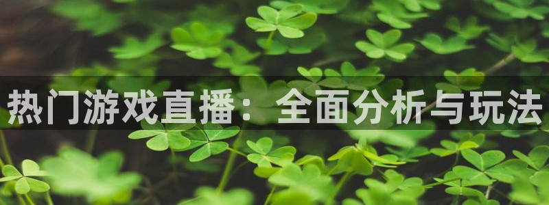手机多彩娱乐下载安装：热门游戏直播：全面分析与玩法