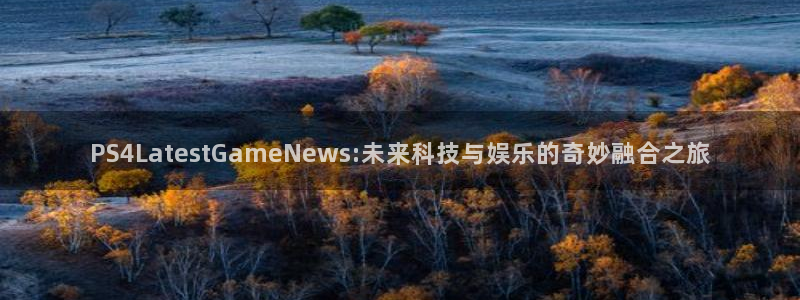 多彩娱乐平台登陆：PS4LatestGameNews:未来科