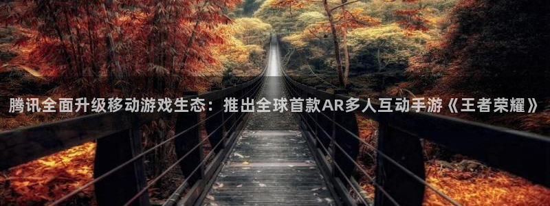 多彩娱乐是什么：腾讯全面升级移动游戏生态：推出全球首款AR多