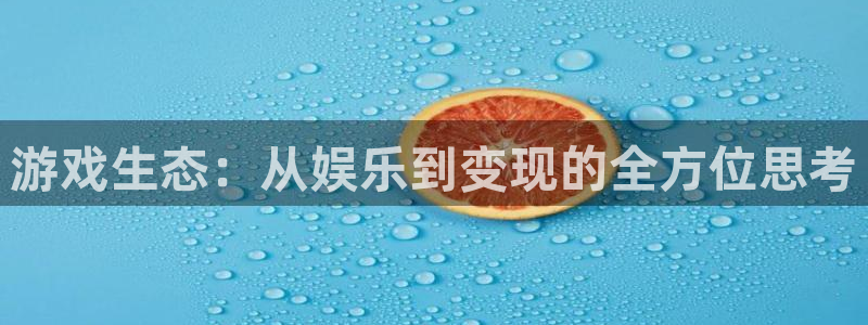 多彩娱乐注册：游戏生态：从娱乐到变现的全方位思考