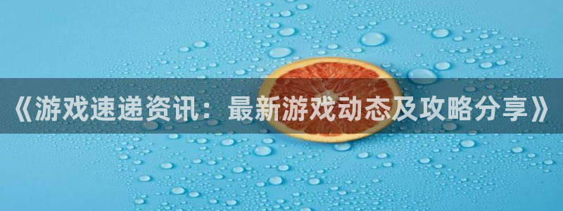 多彩娱乐游戏：《游戏速递资讯：最新游戏动态及攻略分享》