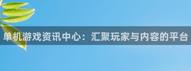 多彩娱乐注册登录平台：单机游戏资讯中心：汇聚玩家与内容的平台