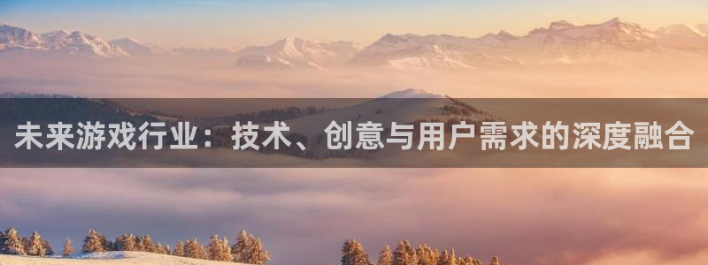 多彩娱乐测速：未来游戏行业：技术、创意与用户需求的深度融合