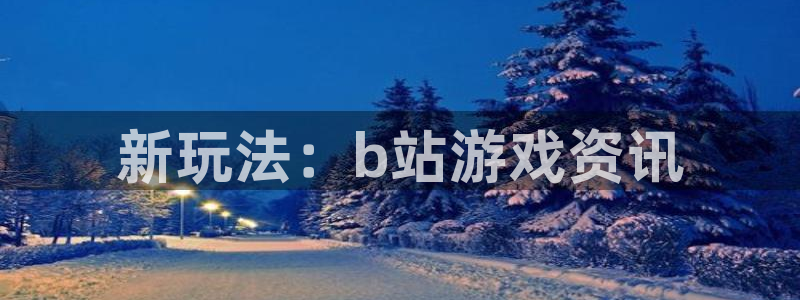 多彩娱乐平台登录：新玩法：b站游戏资讯