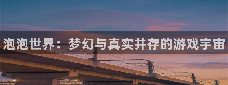 多彩联盟平台1980网站：泡泡世界：梦幻与真实并存的游戏宇宙