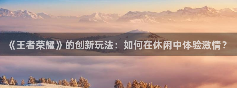 多彩联盟挂机：《王者荣耀》的创新玩法：如何在休闲中体验激情？
