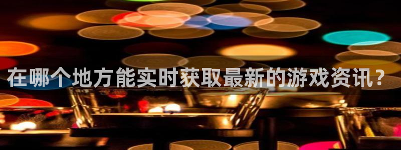 多彩联盟官网注册链接是什么：在哪个地方能实时获取最新的游戏资