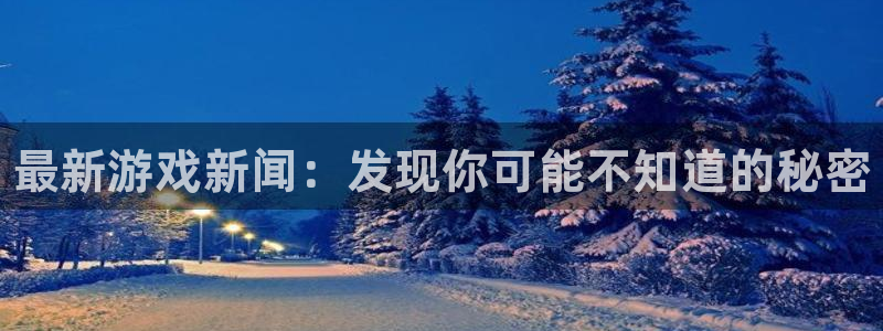 多彩娱乐登陆地址：最新游戏新闻：发现你可能不知道的秘密