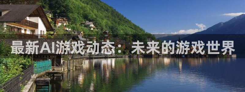 多彩娱乐注册服务条款：最新AI游戏动态：未来的游戏世界