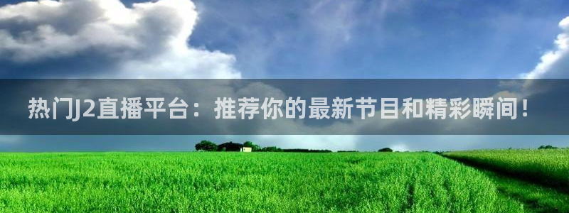 袋鼠直播体育免费观看入口：热门J2直播平台：推荐你的最新节目和精彩瞬间！