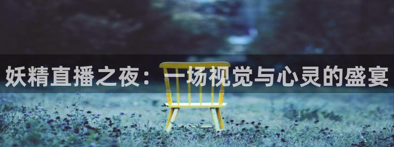 袋鼠体育直播app：妖精直播之夜：一场视觉与心灵的盛宴